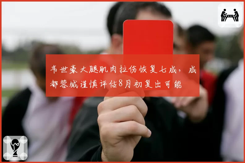 韦世豪大腿肌肉拉伤恢复七成，成都蓉城谨慎评估8月初复出可能