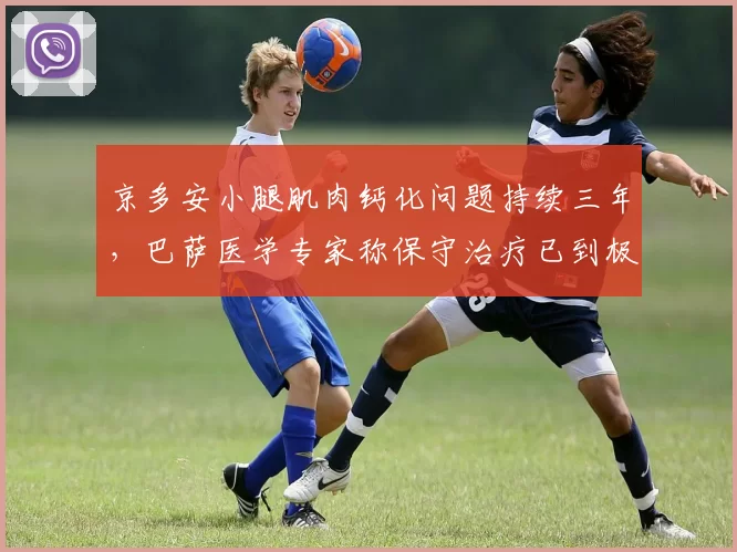 京多安小腿肌肉钙化问题持续三年，巴萨医学专家称保守治疗已到极限