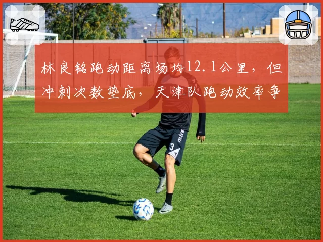 林良铭跑动距离场均12.1公里，但冲刺次数垫底，天津队跑动效率争议