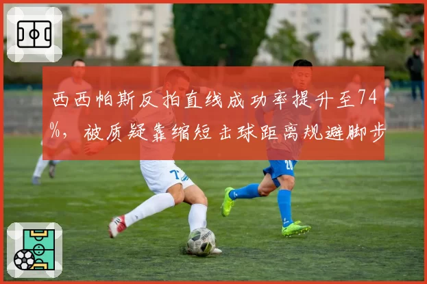 西西帕斯反拍直线成功率提升至74%,被质疑靠缩短击球距离规避脚步弱点