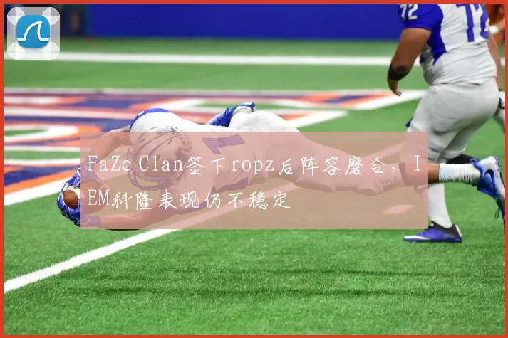 FaZe Clan签下ropz后阵容磨合，IEM科隆表现仍不稳定