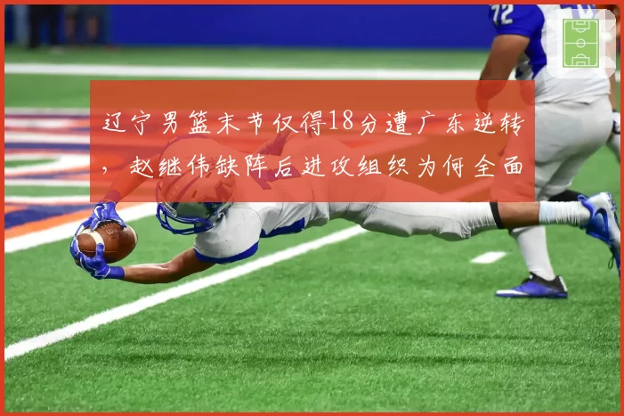 辽宁男篮末节仅得18分遭广东逆转，赵继伟缺阵后进攻组织为何全面失灵？