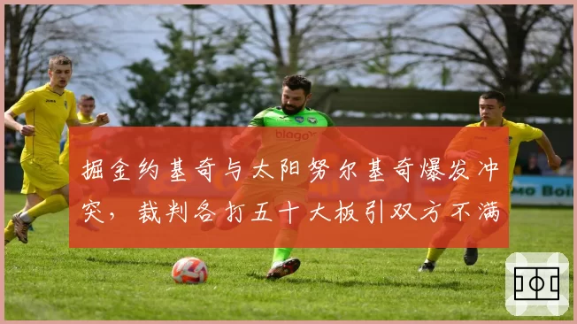 掘金约基奇与太阳努尔基奇爆发冲突，裁判各打五十大板引双方不满