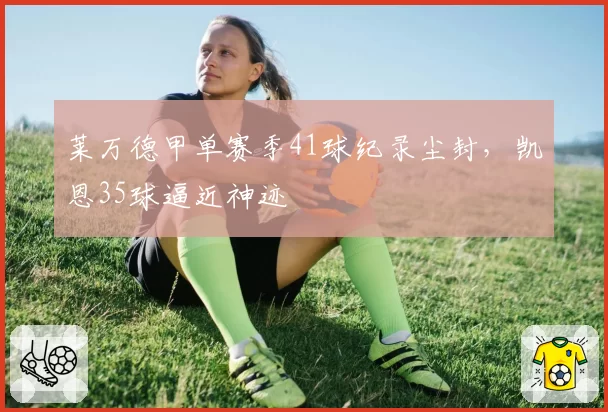 莱万德甲单赛季41球纪录尘封，凯恩35球逼近神迹