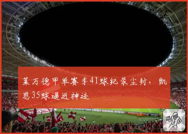 莱万德甲单赛季41球纪录尘封，凯恩35球逼近神迹