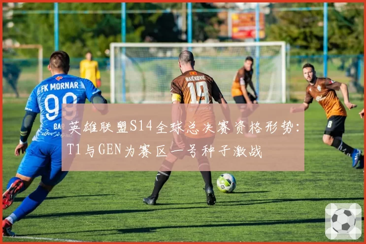 英雄联盟S14全球总决赛资格形势：T1与GEN为赛区一号种子激战
