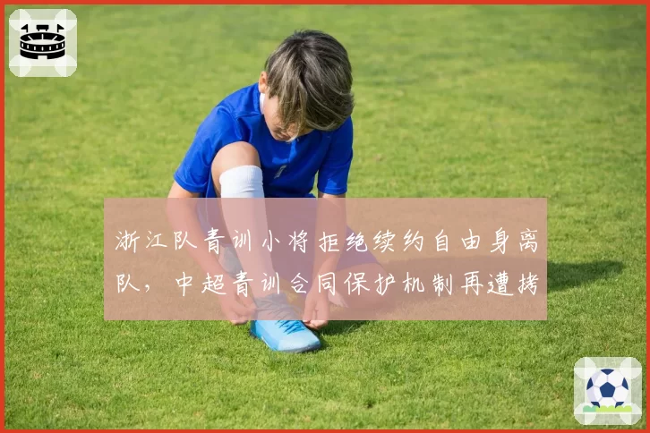 浙江队青训小将拒绝续约自由身离队，中超青训合同保护机制再遭拷问