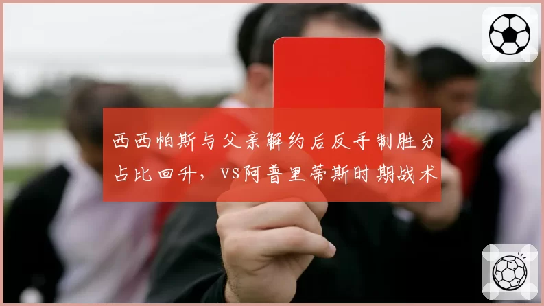 西西帕斯与父亲解约后反手制胜分占比回升，vs阿普里蒂斯时期战术调整效果存疑