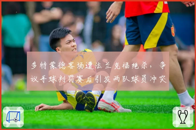 多特蒙德客场遭法兰克福绝杀，争议手球判罚赛后引发两队球员冲突