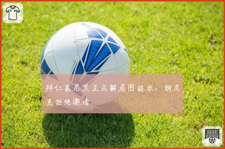 拜仁慕尼黑正式解雇图赫尔，朗尼克拒绝邀请