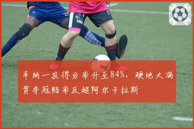 辛纳一发得分率升至84%，硬地大满贯夺冠赔率反超阿尔卡拉斯